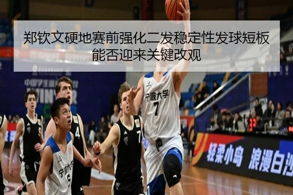 郑钦文硬地赛前强化二发稳定性发球短板能否迎来关键改观（leyu）