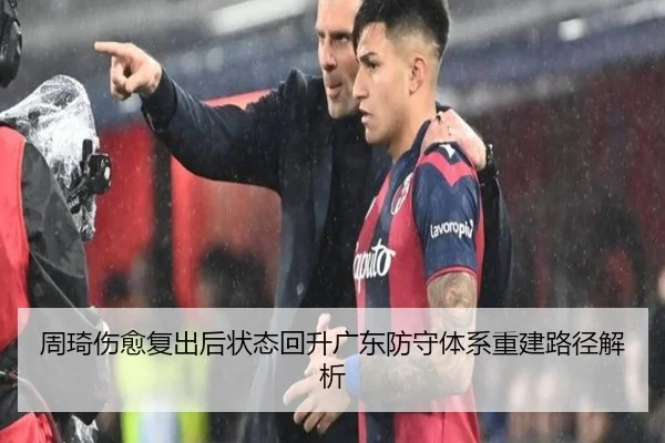 周琦伤愈复出后状态回升广东防守体系重建路径解析（leyu）