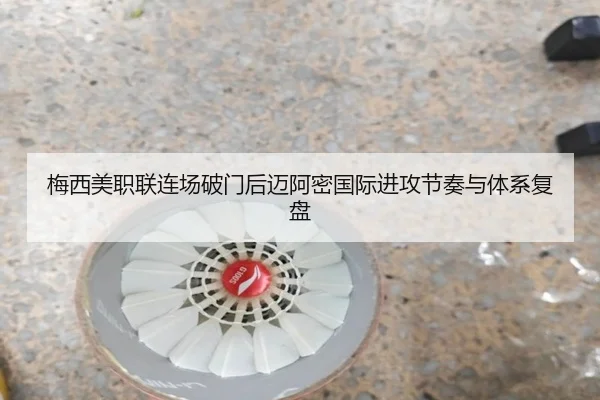 梅西美职联连场破门后迈阿密国际进攻节奏与体系复盘 - leyu